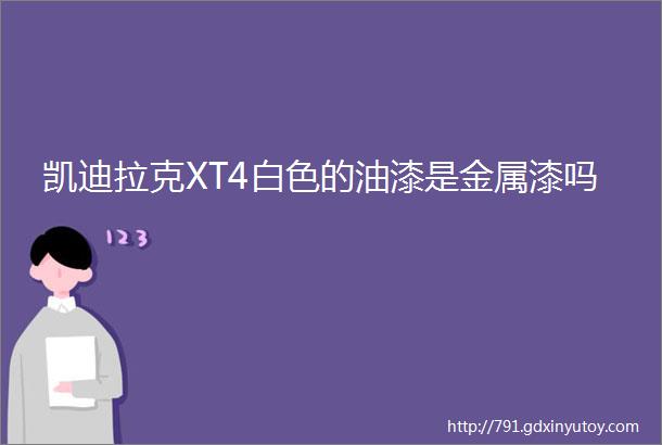 凯迪拉克XT4白色的油漆是金属漆吗