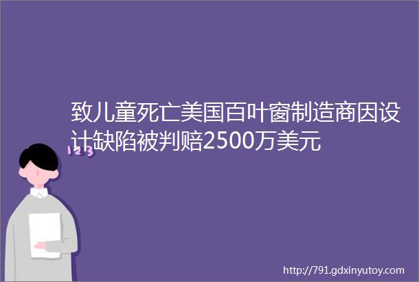 致儿童死亡美国百叶窗制造商因设计缺陷被判赔2500万美元