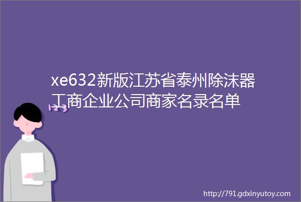 xe632新版江苏省泰州除沫器工商企业公司商家名录名单