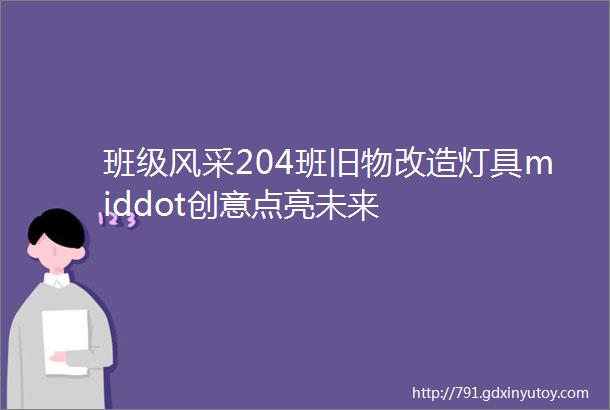 班级风采204班旧物改造灯具middot创意点亮未来