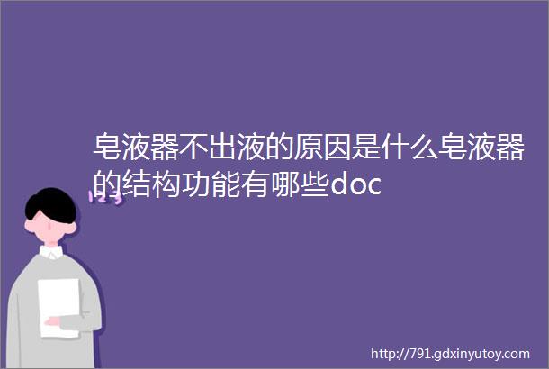 皂液器不出液的原因是什么皂液器的结构功能有哪些doc