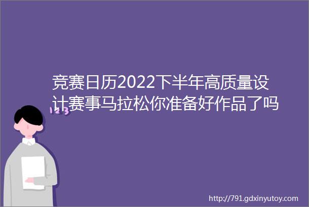 竞赛日历2022下半年高质量设计赛事马拉松你准备好作品了吗