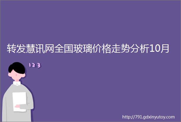 转发慧讯网全国玻璃价格走势分析10月