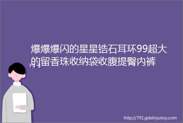 爆爆爆闪的星星锆石耳环99超大的留香珠收纳袋收腹提臀内裤