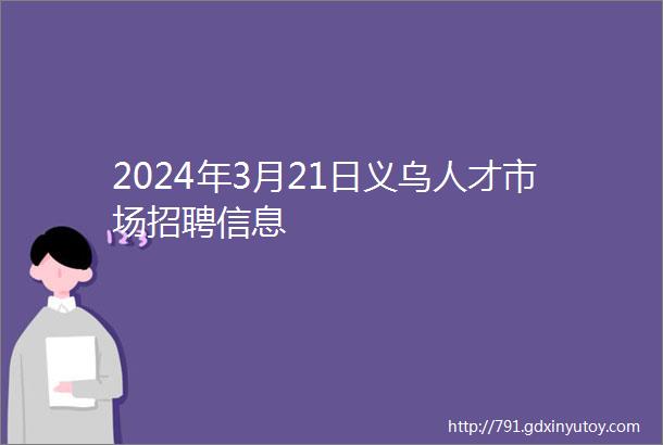 2024年3月21日义乌人才市场招聘信息