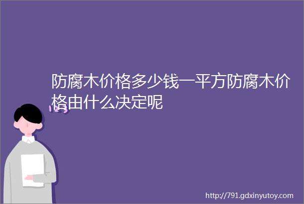 防腐木价格多少钱一平方防腐木价格由什么决定呢