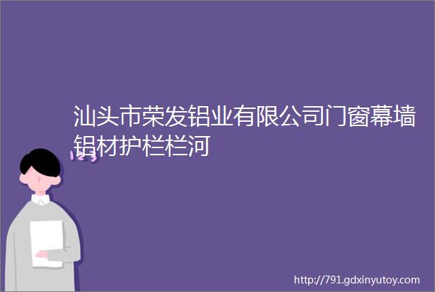 汕头市荣发铝业有限公司门窗幕墙铝材护栏栏河