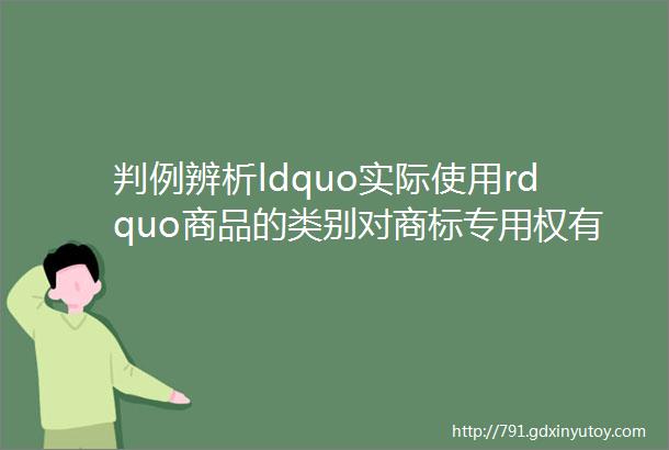 判例辨析ldquo实际使用rdquo商品的类别对商标专用权有效维持的影响