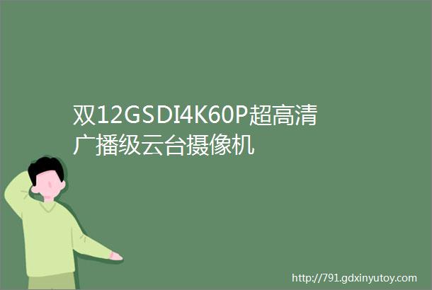 双12GSDI4K60P超高清广播级云台摄像机