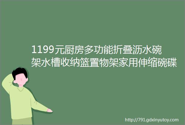 1199元厨房多功能折叠沥水碗架水槽收纳篮置物架家用伸缩碗碟架洗碗池架