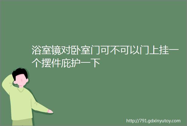 浴室镜对卧室门可不可以门上挂一个摆件庇护一下