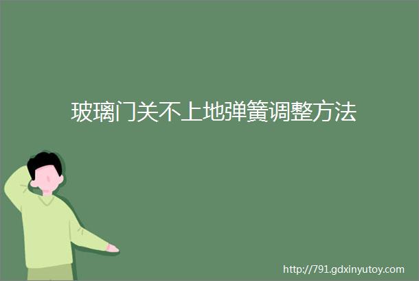 玻璃门关不上地弹簧调整方法