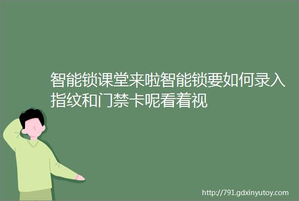 智能锁课堂来啦智能锁要如何录入指纹和门禁卡呢看着视