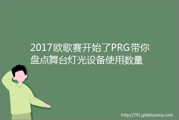 2017欧歌赛开始了PRG带你盘点舞台灯光设备使用数量