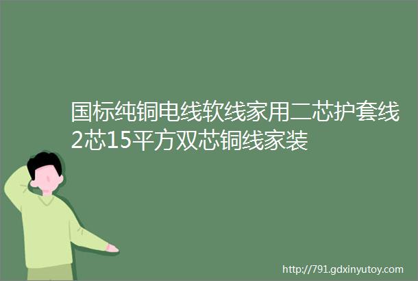 国标纯铜电线软线家用二芯护套线2芯15平方双芯铜线家装