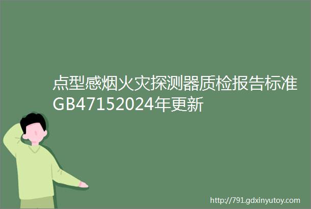 点型感烟火灾探测器质检报告标准GB47152024年更新