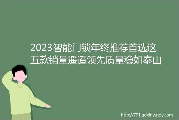 2023智能门锁年终推荐首选这五款销量遥遥领先质量稳如泰山