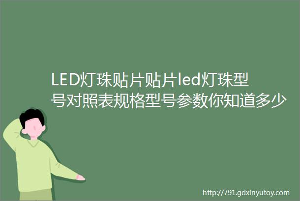 LED灯珠贴片贴片led灯珠型号对照表规格型号参数你知道多少