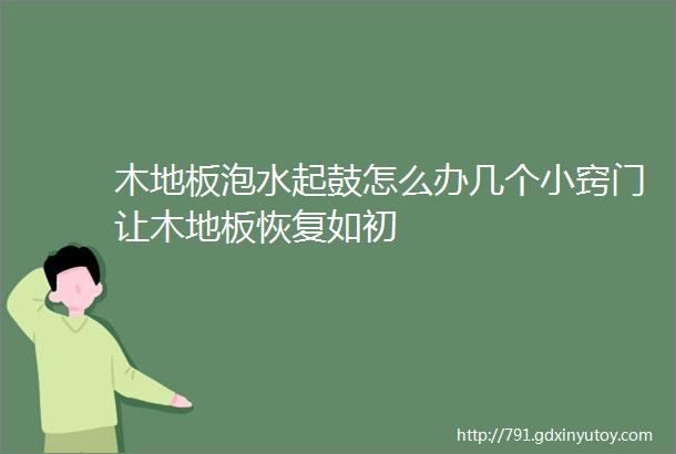 木地板泡水起鼓怎么办几个小窍门让木地板恢复如初