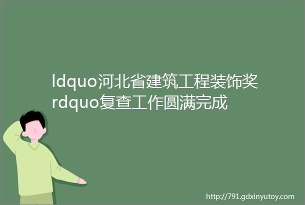 ldquo河北省建筑工程装饰奖rdquo复查工作圆满完成