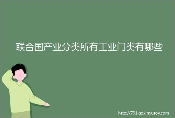 联合国产业分类所有工业门类有哪些