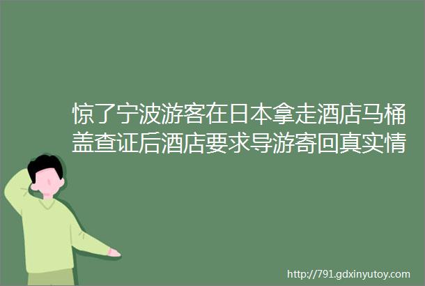 惊了宁波游客在日本拿走酒店马桶盖查证后酒店要求导游寄回真实情况是这样