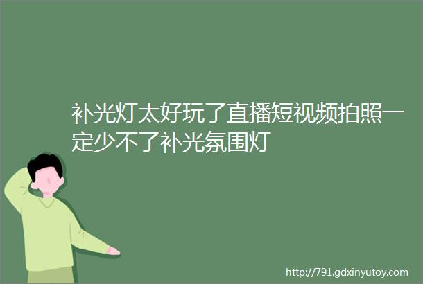 补光灯太好玩了直播短视频拍照一定少不了补光氛围灯