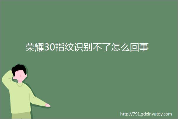 荣耀30指纹识别不了怎么回事