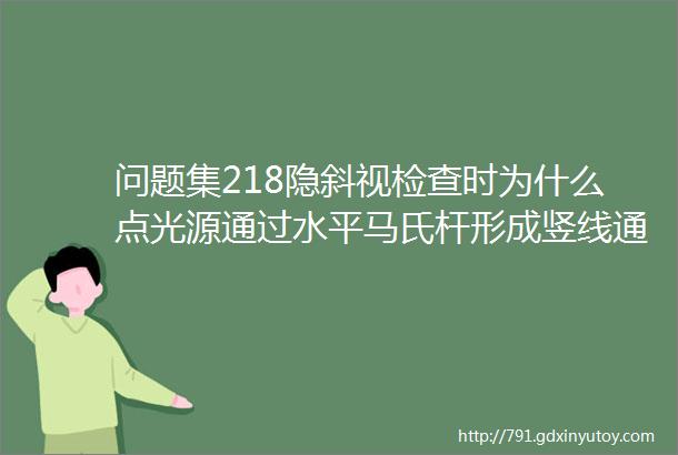 问题集218隐斜视检查时为什么点光源通过水平马氏杆形成竖线通过垂直马氏杆形成横线