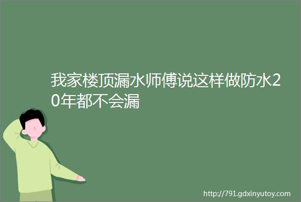 我家楼顶漏水师傅说这样做防水20年都不会漏