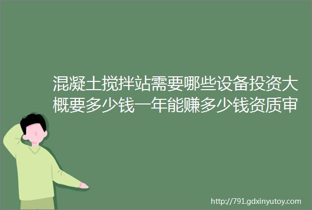 混凝土搅拌站需要哪些设备投资大概要多少钱一年能赚多少钱资质审批流程有哪些