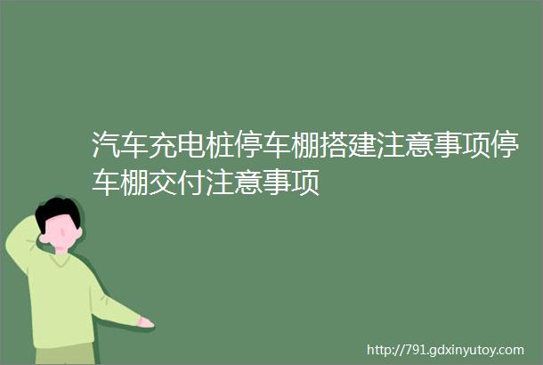 汽车充电桩停车棚搭建注意事项停车棚交付注意事项