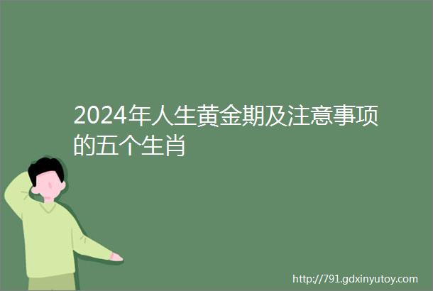 2024年人生黄金期及注意事项的五个生肖