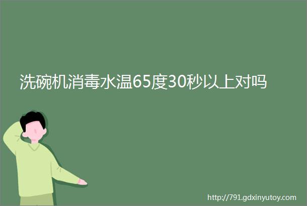 洗碗机消毒水温65度30秒以上对吗