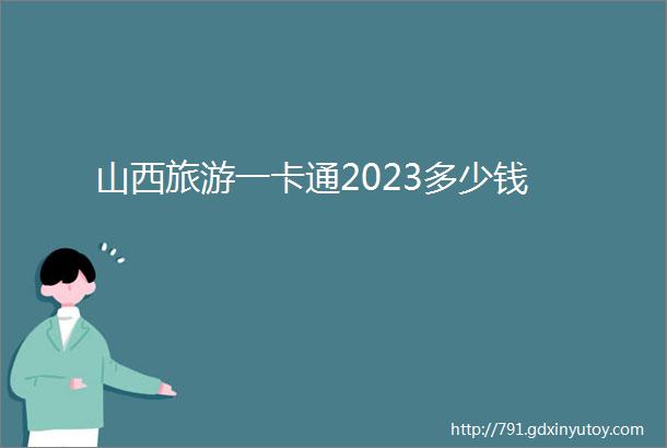 山西旅游一卡通2023多少钱