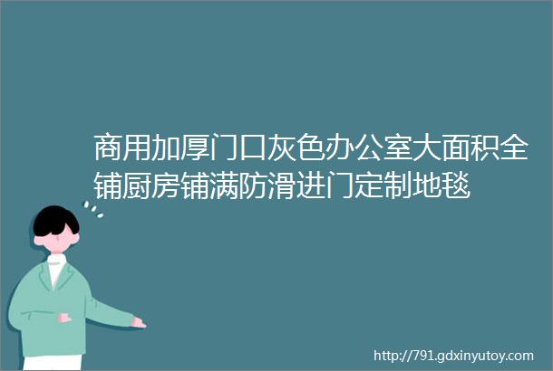 商用加厚门口灰色办公室大面积全铺厨房铺满防滑进门定制地毯