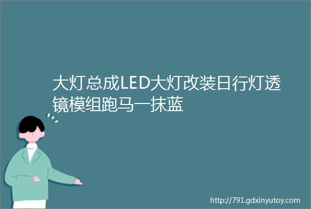 大灯总成LED大灯改装日行灯透镜模组跑马一抹蓝