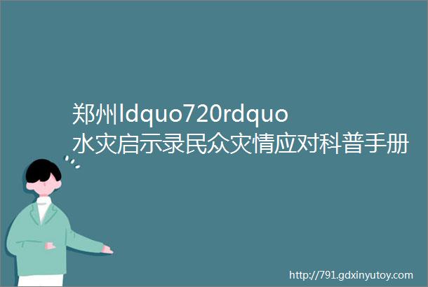 郑州ldquo720rdquo水灾启示录民众灾情应对科普手册