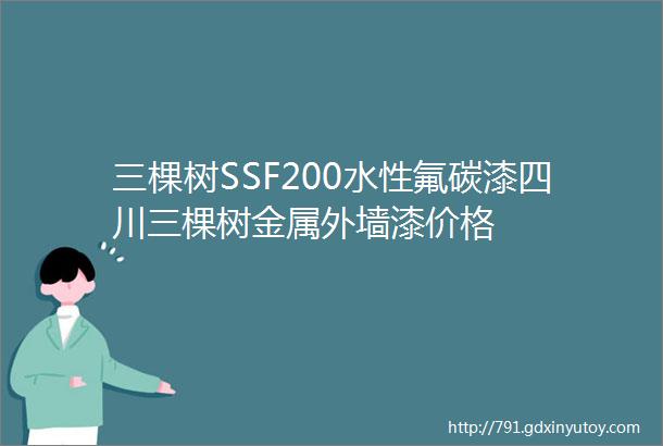 三棵树SSF200水性氟碳漆四川三棵树金属外墙漆价格