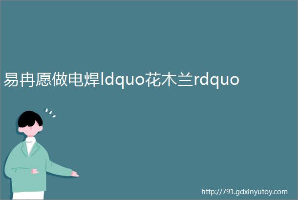 易冉愿做电焊ldquo花木兰rdquo