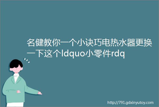 名健教你一个小诀巧电热水器更换一下这个ldquo小零件rdquo可以省很多电