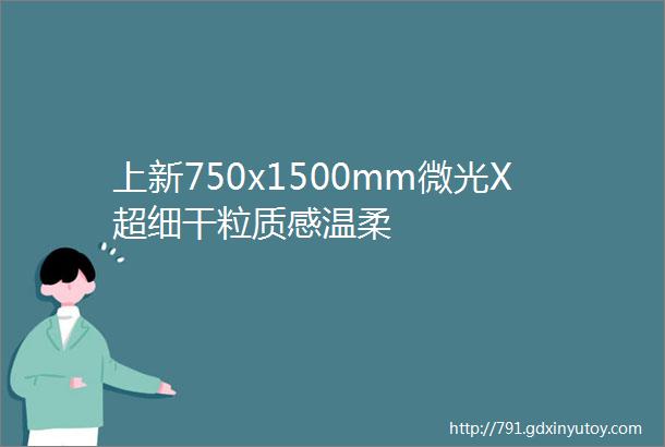 上新750x1500mm微光X超细干粒质感温柔