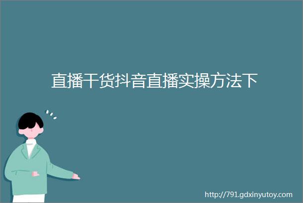 直播干货抖音直播实操方法下