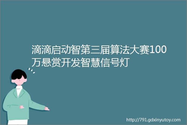 滴滴启动智第三届算法大赛100万悬赏开发智慧信号灯