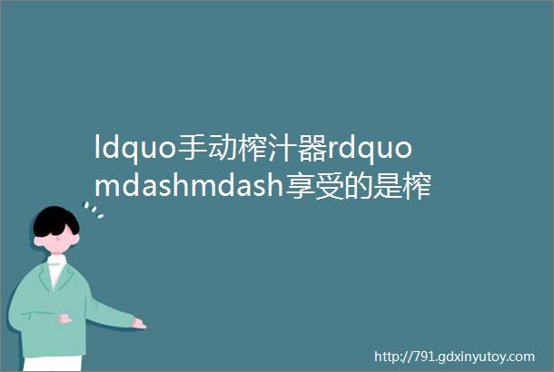 ldquo手动榨汁器rdquomdashmdash享受的是榨汁的过程