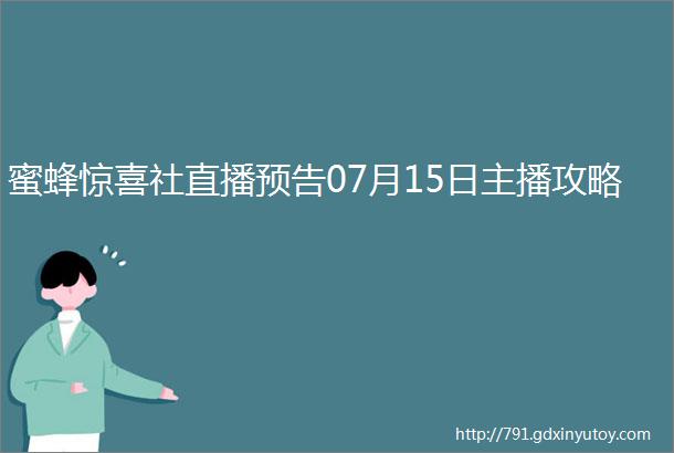 蜜蜂惊喜社直播预告07月15日主播攻略