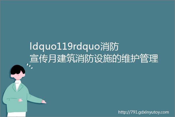 ldquo119rdquo消防宣传月建筑消防设施的维护管理