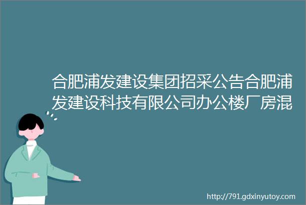 合肥浦发建设集团招采公告合肥浦发建设科技有限公司办公楼厂房混凝土密封固化剂地坪工程招标公告浦集招字2018026