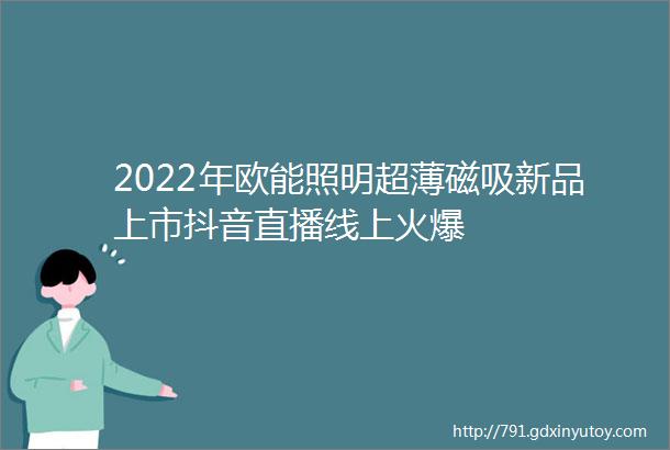 2022年欧能照明超薄磁吸新品上市抖音直播线上火爆