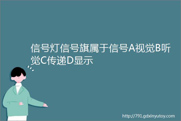 信号灯信号旗属于信号A视觉B听觉C传递D显示